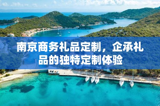 南京商务礼品定制，企承礼品的独特定制体验